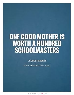 One good mother is worth a hundred schoolmasters Picture Quote #1