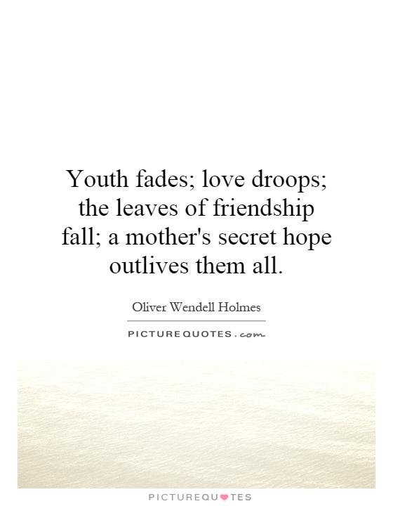 Youth fades; love droops; the leaves of friendship fall; a mother's secret hope outlives them all Picture Quote #1