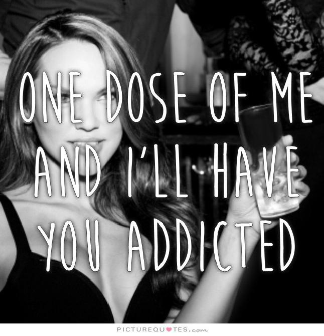 One dose of me and I'll have you addicted Picture Quote #1