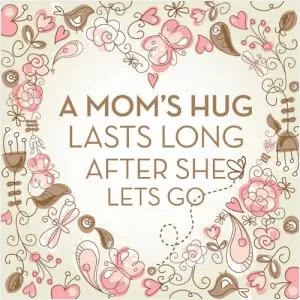 A mom's hug lasts long after she lets go Picture Quote #1