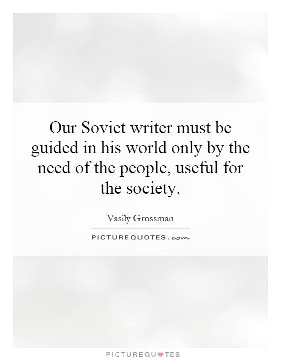 Our Soviet writer must be guided in his world only by the need of the people, useful for the society Picture Quote #1