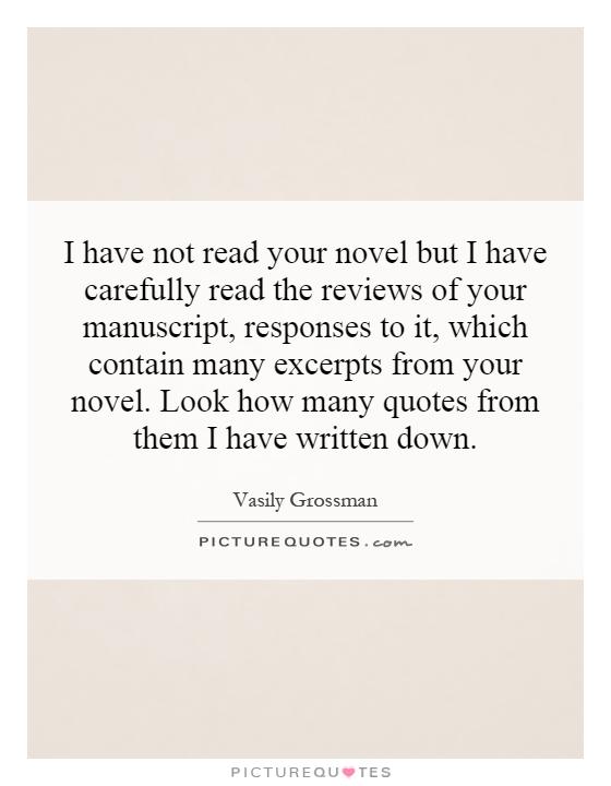 I have not read your novel but I have carefully read the reviews of your manuscript, responses to it, which contain many excerpts from your novel. Look how many quotes from them I have written down Picture Quote #1