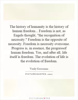 The history of humanity is the history of human freedom... Freedom is not, as Engels thought, 