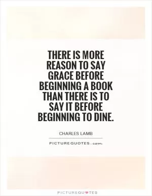 There is more reason to say grace before beginning a book than there is to say it before beginning to dine Picture Quote #1
