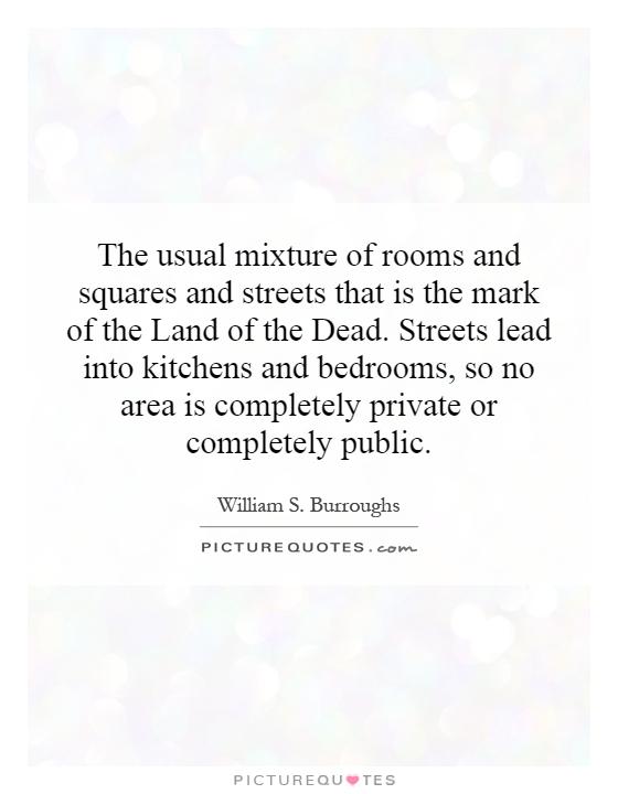 The usual mixture of rooms and squares and streets that is the mark of the Land of the Dead. Streets lead into kitchens and bedrooms, so no area is completely private or completely public Picture Quote #1