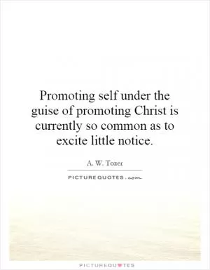 Promoting self under the guise of promoting Christ is currently so common as to excite little notice Picture Quote #1