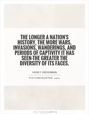 The longer a nation's history, the more wars, invasions, wanderings, and periods of captivity it has seen-the greater the diversity of its faces Picture Quote #1