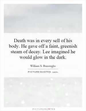 Death was in every sell of his body. He gave off a faint, greenish steam of decay. Lee imagined he would glow in the dark Picture Quote #1
