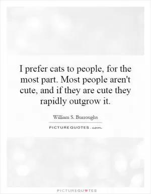 I prefer cats to people, for the most part. Most people aren't cute, and if they are cute they rapidly outgrow it Picture Quote #1