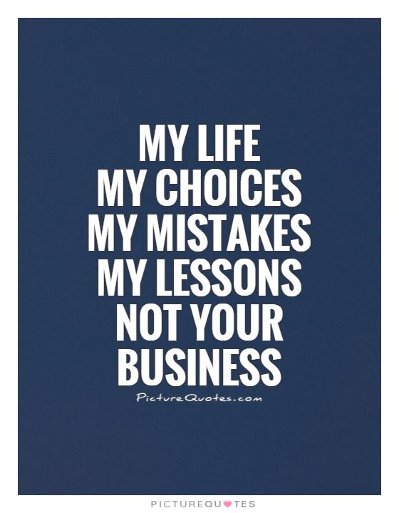 My Life  My choices  My mistakes  My lessons  Not your business Picture Quote #1