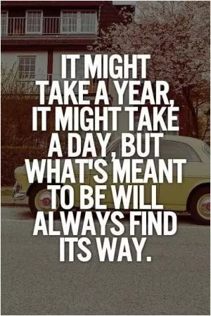 It might take a year, it might take a day, but what's meant to be will always find a way Picture Quote #1