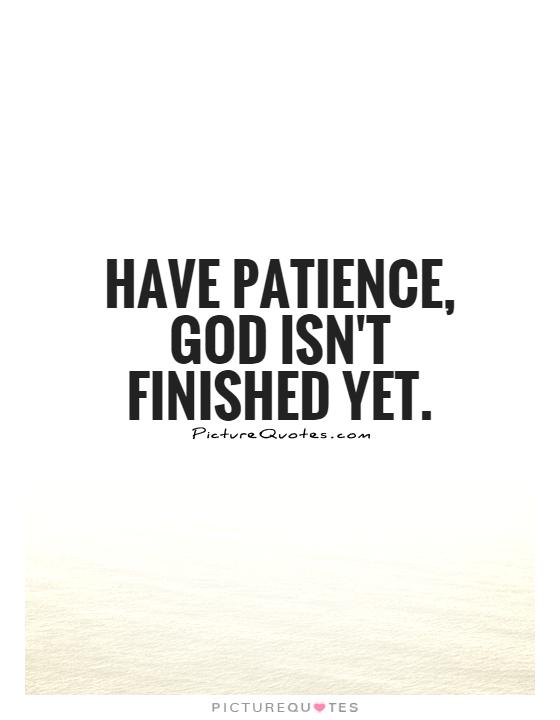 Have patience, God isn't finished yet Picture Quote #1