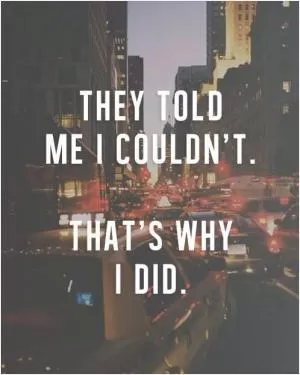 They told me I couldn't. That's why I did it Picture Quote #1