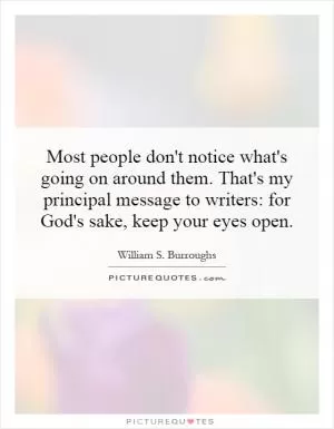Most people don't notice what's going on around them. That's my principal message to writers: for God's sake, keep your eyes open Picture Quote #1
