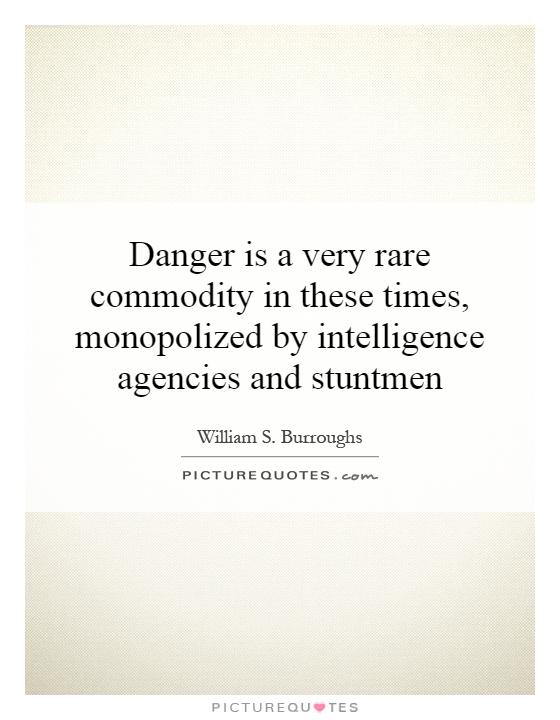 Danger is a very rare commodity in these times, monopolized by intelligence agencies and stuntmen Picture Quote #1