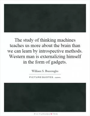 The study of thinking machines teaches us more about the brain than we can learn by introspective methods. Western man is externalizing himself in the form of gadgets Picture Quote #1