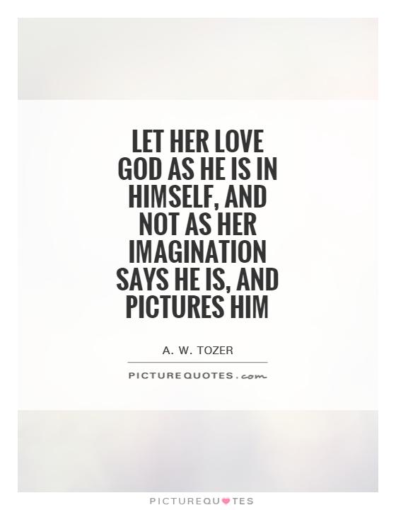 Let her love God as He is in Himself, and not as her imagination says He is, and pictures Him Picture Quote #1