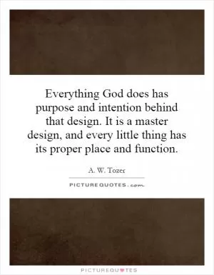 Everything God does has purpose and intention behind that design. It is a master design, and every little thing has its proper place and function Picture Quote #1