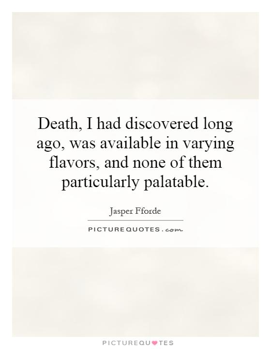 Death, I had discovered long ago, was available in varying flavors, and none of them particularly palatable Picture Quote #1