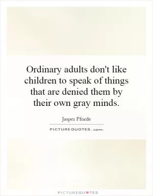 Ordinary adults don't like children to speak of things that are denied them by their own gray minds Picture Quote #1