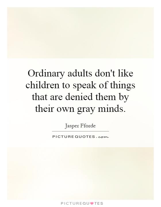 Ordinary adults don't like children to speak of things that are denied them by their own gray minds Picture Quote #1