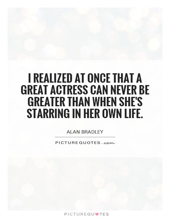 I realized at once that a great actress can never be greater than when she's starring in her own life Picture Quote #1