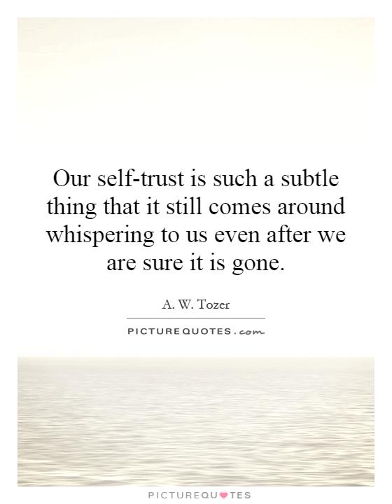 Our self-trust is such a subtle thing that it still comes around whispering to us even after we are sure it is gone Picture Quote #1