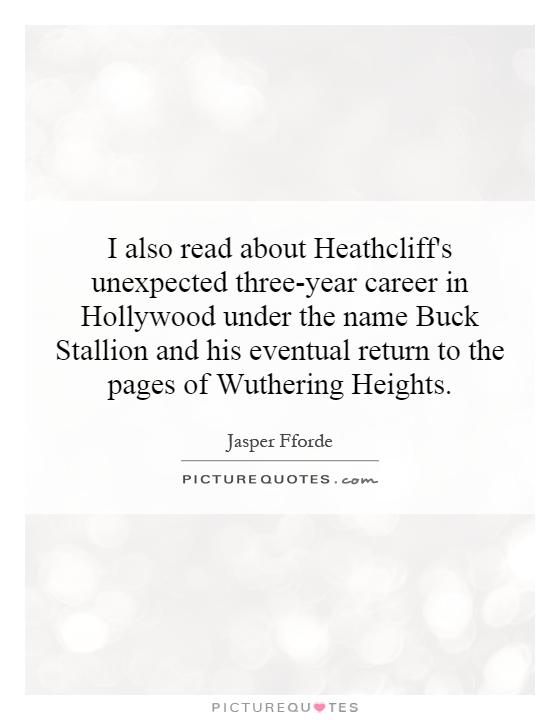 I also read about Heathcliff's unexpected three-year career in Hollywood under the name Buck Stallion and his eventual return to the pages of Wuthering Heights Picture Quote #1