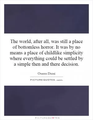 The world, after all, was still a place of bottomless horror. It was by no means a place of childlike simplicity where everything could be settled by a simple then and there decision Picture Quote #1