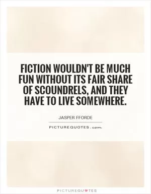 Fiction wouldn't be much fun without its fair share of scoundrels, and they have to live somewhere Picture Quote #1