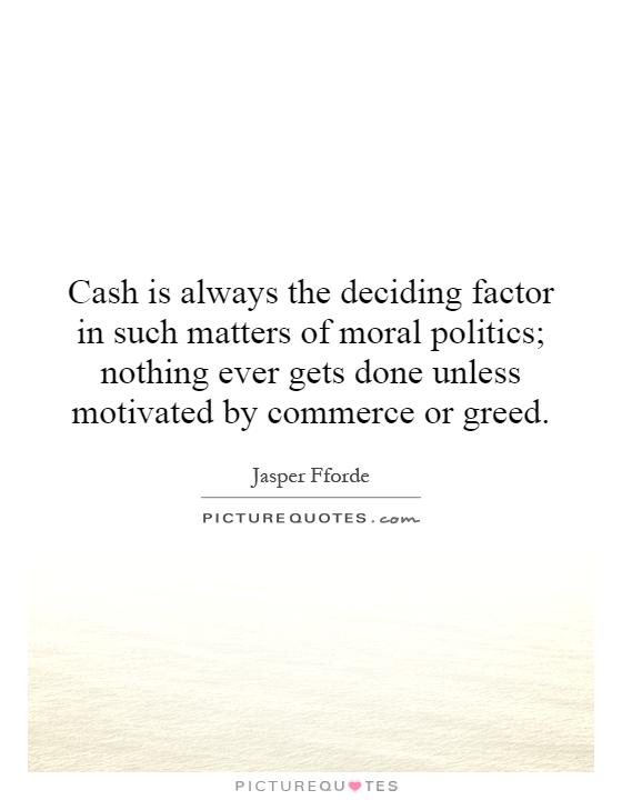 Cash is always the deciding factor in such matters of moral politics; nothing ever gets done unless motivated by commerce or greed Picture Quote #1
