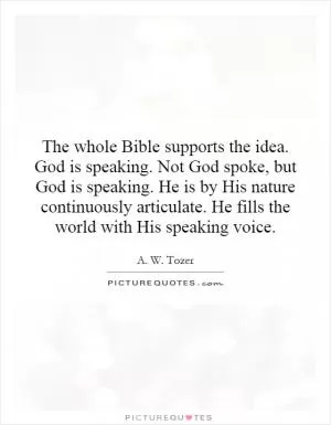 The whole Bible supports the idea. God is speaking. Not God spoke, but God is speaking. He is by His nature continuously articulate. He fills the world with His speaking voice Picture Quote #1