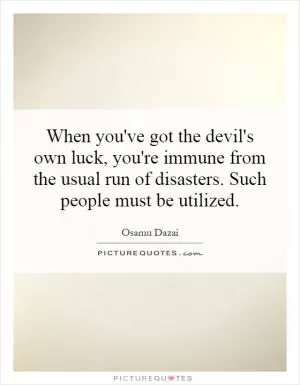 When you've got the devil's own luck, you're immune from the usual run of disasters. Such people must be utilized Picture Quote #1