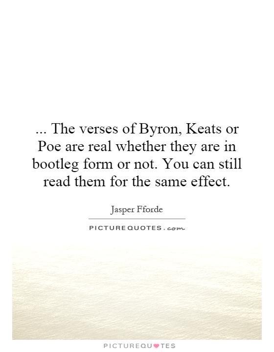 ... The verses of Byron, Keats or Poe are real whether they are in bootleg form or not. You can still read them for the same effect Picture Quote #1