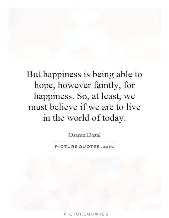 But happiness is being able to hope, however faintly, for happiness. So, at least, we must believe if we are to live in the world of today Picture Quote #1