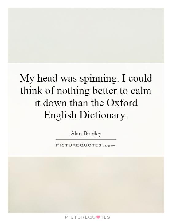 My head was spinning. I could think of nothing better to calm it down than the Oxford English Dictionary Picture Quote #1