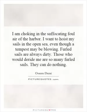 I am choking in the suffocating foul air of the harbor. I want to hoist my sails in the open sea, even though a tempest may be blowing. Furled sails are always dirty. Those who would deride me are so many furled sails. They can do nothing Picture Quote #1
