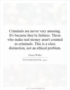 Criminals are never very amusing. It's because they're failures. Those who make real money aren't counted as criminals. This is a class distinction, not an ethical problem Picture Quote #1