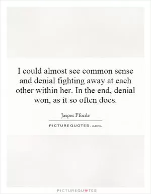 I could almost see common sense and denial fighting away at each other within her. In the end, denial won, as it so often does Picture Quote #1