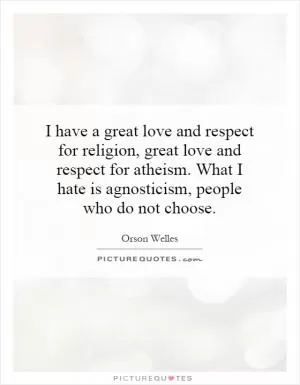 I have a great love and respect for religion, great love and respect for atheism. What I hate is agnosticism, people who do not choose Picture Quote #1