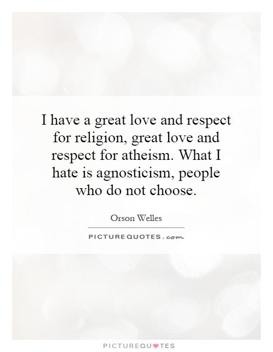 I have a great love and respect for religion, great love and respect for atheism. What I hate is agnosticism, people who do not choose Picture Quote #1