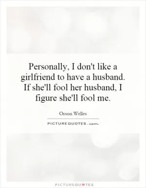 Personally, I don't like a girlfriend to have a husband. If she'll fool her husband, I figure she'll fool me Picture Quote #1