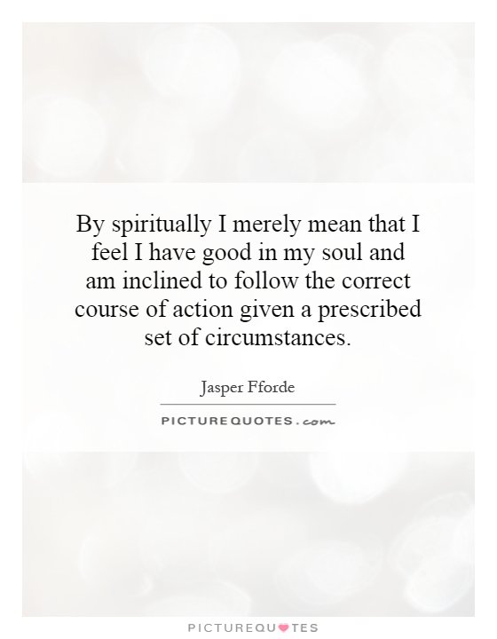 By spiritually I merely mean that I feel I have good in my soul and am inclined to follow the correct course of action given a prescribed set of circumstances Picture Quote #1
