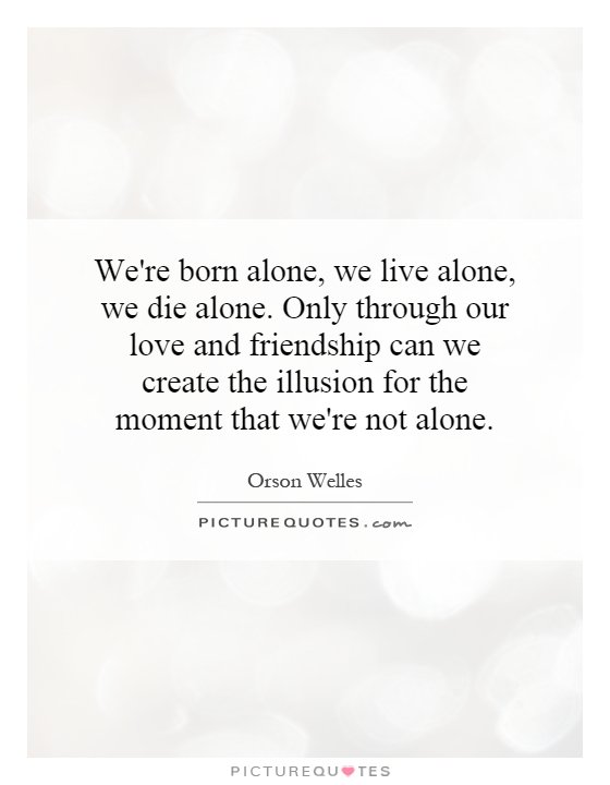 We're born alone, we live alone, we die alone. Only through our love and friendship can we create the illusion for the moment that we're not alone Picture Quote #1