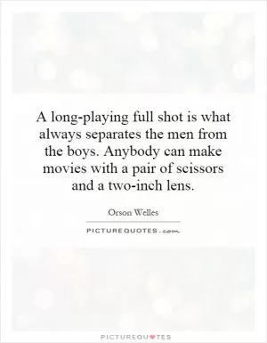 A long-playing full shot is what always separates the men from the boys. Anybody can make movies with a pair of scissors and a two-inch lens Picture Quote #1