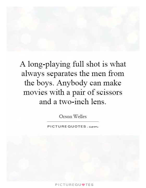 A long-playing full shot is what always separates the men from the boys. Anybody can make movies with a pair of scissors and a two-inch lens Picture Quote #1
