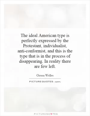 The ideal American type is perfectly expressed by the Protestant, individualist, anti-conformist, and this is the type that is in the process of disappearing. In reality there are few left Picture Quote #1