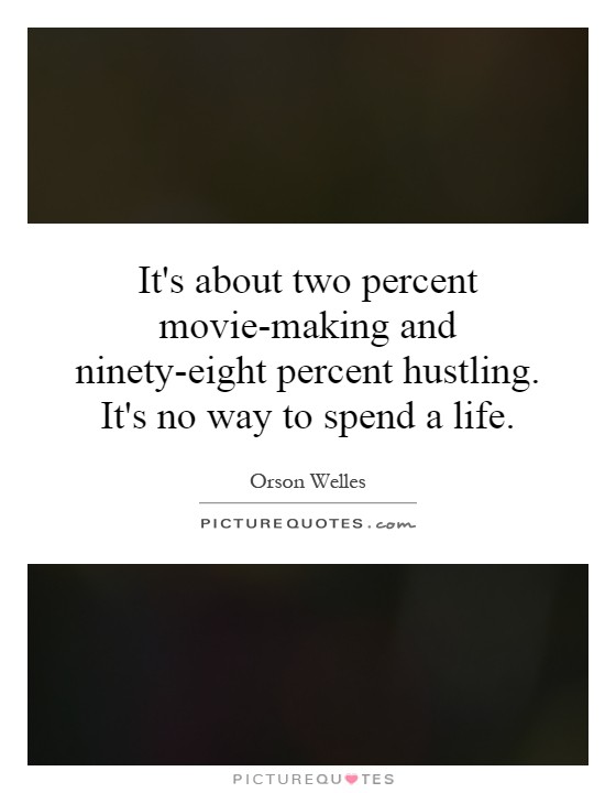It's about two percent movie-making and ninety-eight percent hustling. It's no way to spend a life Picture Quote #1