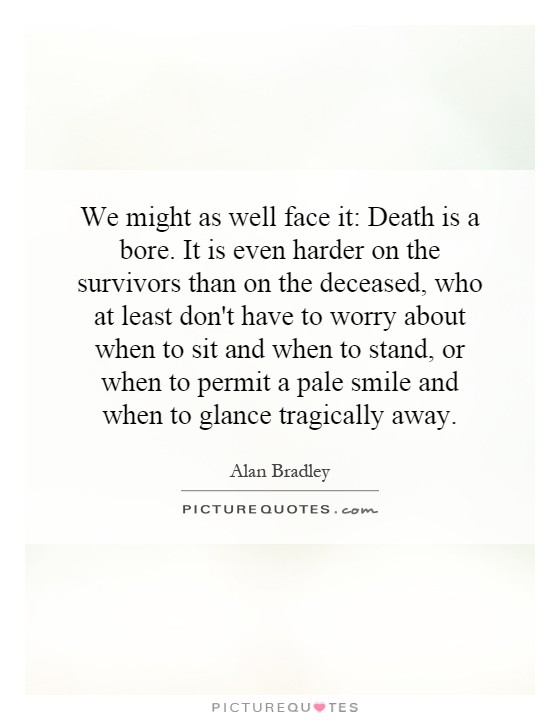 We might as well face it: Death is a bore. It is even harder on the survivors than on the deceased, who at least don't have to worry about when to sit and when to stand, or when to permit a pale smile and when to glance tragically away Picture Quote #1