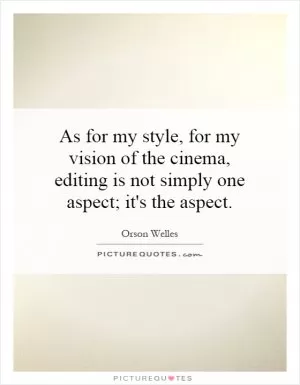 As for my style, for my vision of the cinema, editing is not simply one aspect; it's the aspect Picture Quote #1